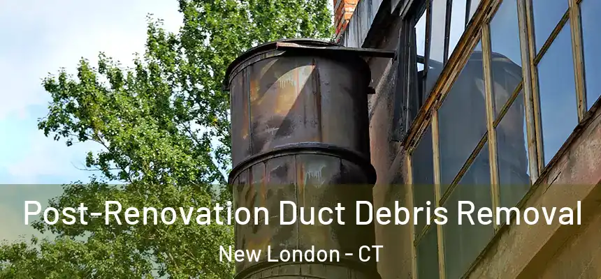 Post-Renovation Duct Debris Removal New London - CT
